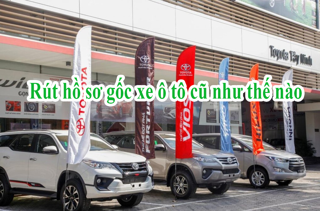 Rút hồ sơ gốc xe ô tô cũ như thế nào